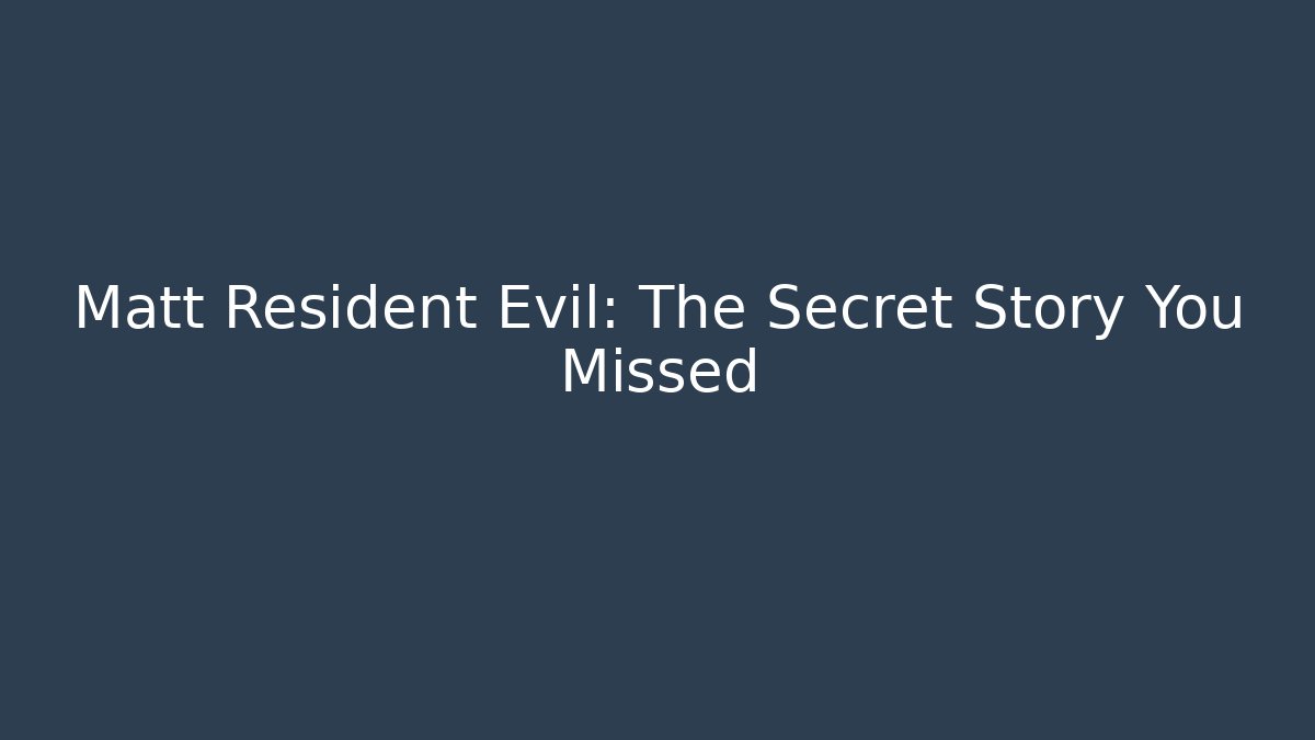 Matt Resident Evil: The Secret Story You Missed