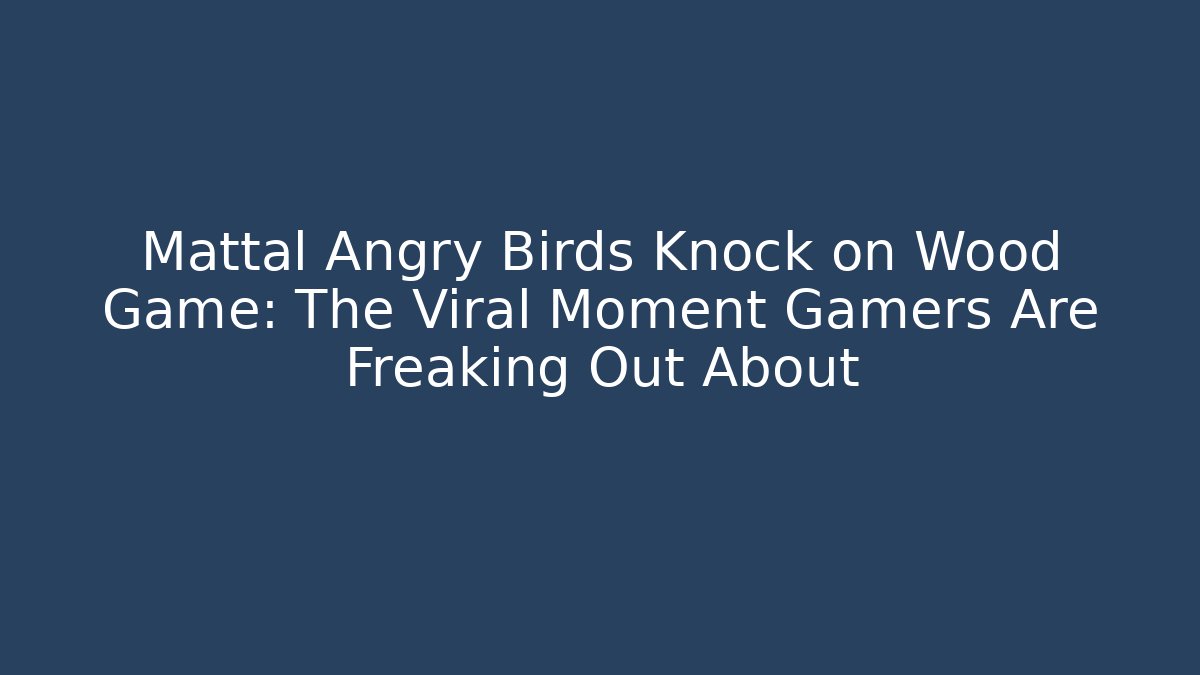 Mattal Angry Birds Knock on Wood Game: The Viral Moment Gamers Are Freaking Out About