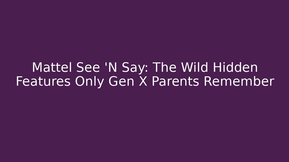 Mattel See ‘N Say: The Wild Hidden Features Only Gen X Parents Remember