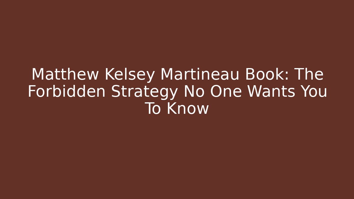 Matthew Kelsey Martineau Book: The Forbidden Strategy No One Wants You To Know