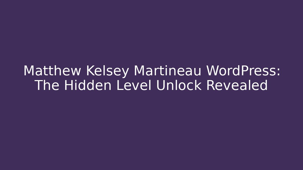 Matthew Kelsey Martineau WordPress: The Hidden Level Unlock Revealed