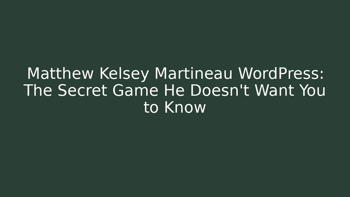 Matthew Kelsey Martineau WordPress: The Secret Game He Doesn't Want You to Know