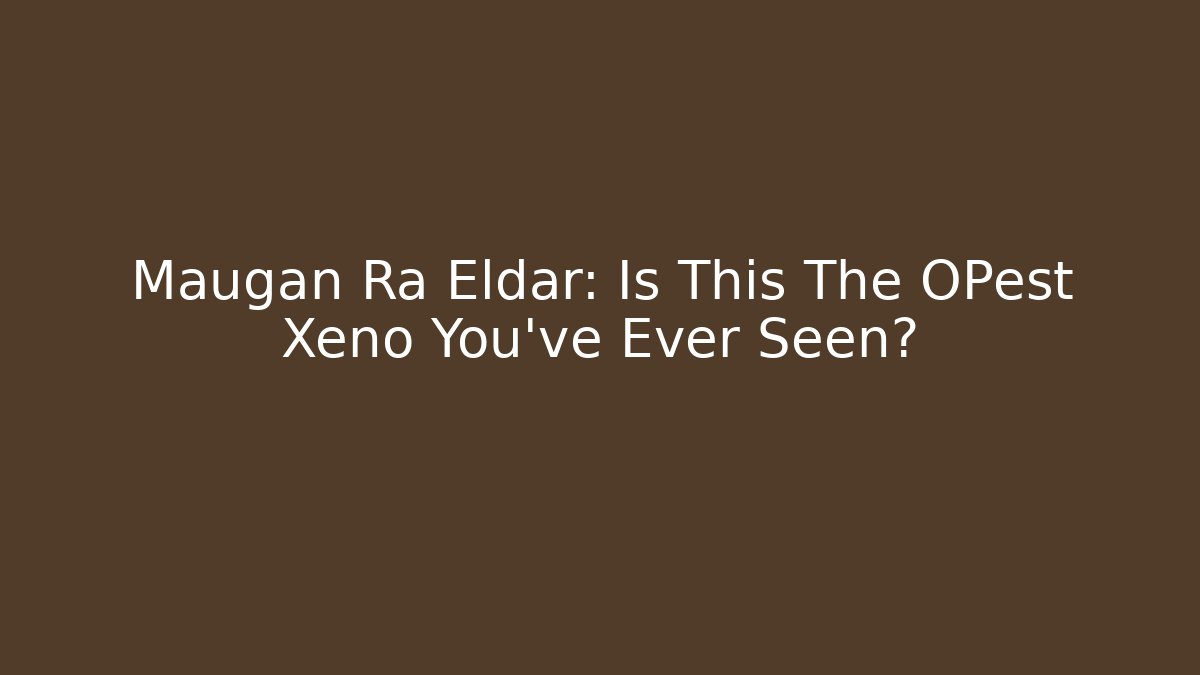 Maugan Ra Eldar: Is This The OPest Xeno You've Ever Seen?