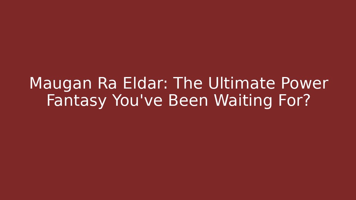Maugan Ra Eldar: The Ultimate Power Fantasy You've Been Waiting For?