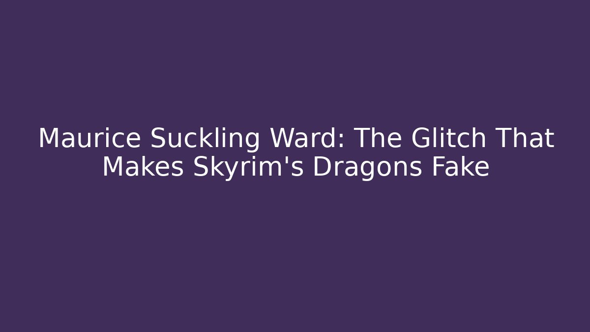 Maurice Suckling Ward: The Glitch That Makes Skyrim's Dragons Fake