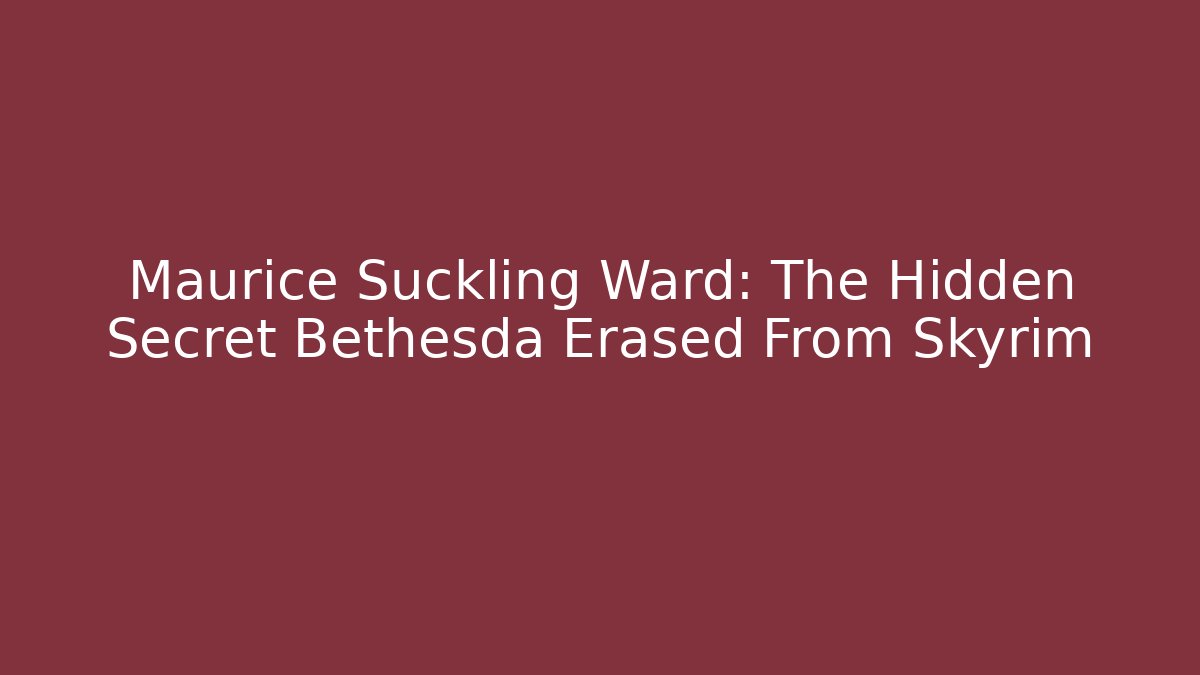 Maurice Suckling Ward: The Hidden Secret Bethesda Erased From Skyrim