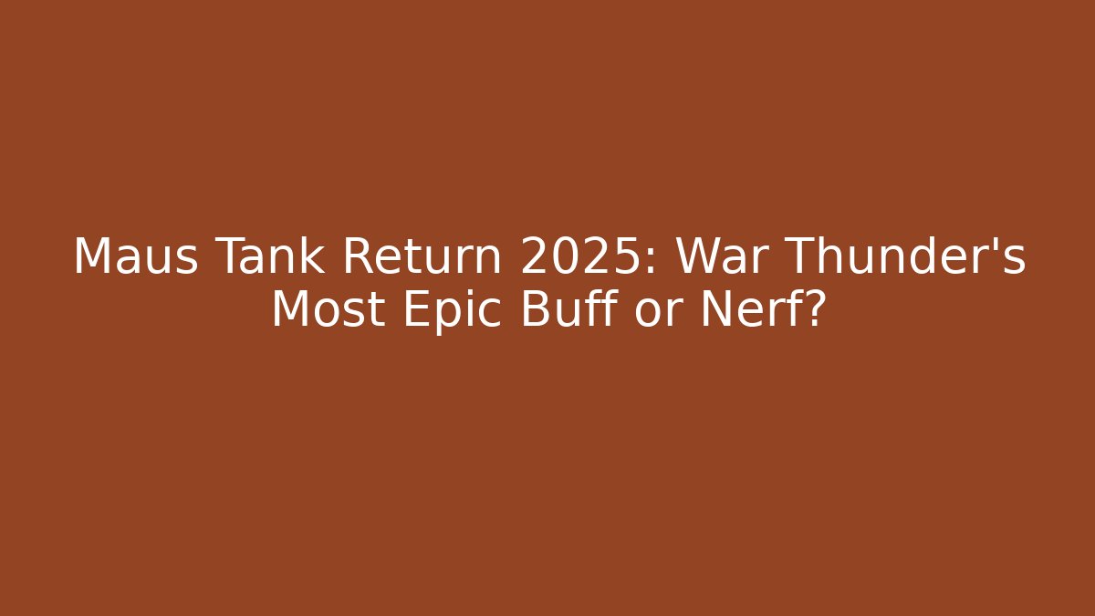 Maus Tank Return 2025: War Thunder's Most Epic Buff or Nerf?