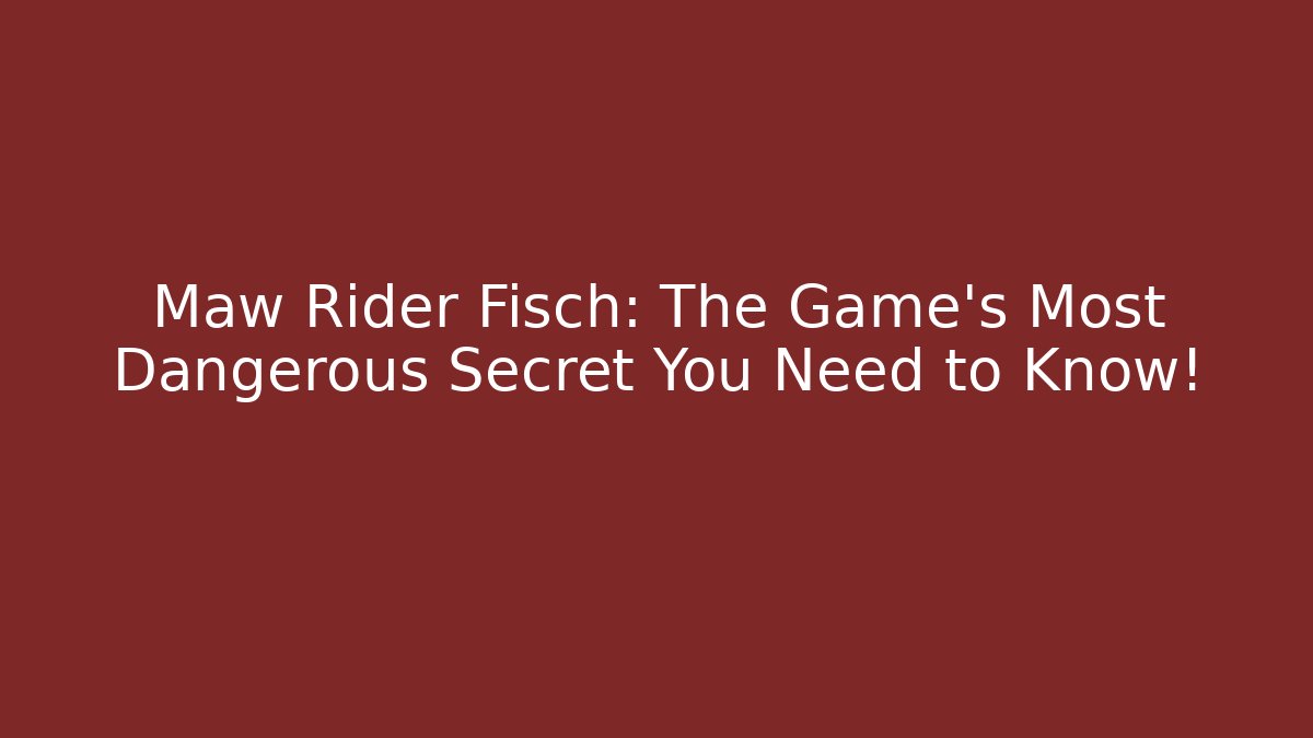 Maw Rider Fisch: The Game's Most Dangerous Secret You Need to Know!