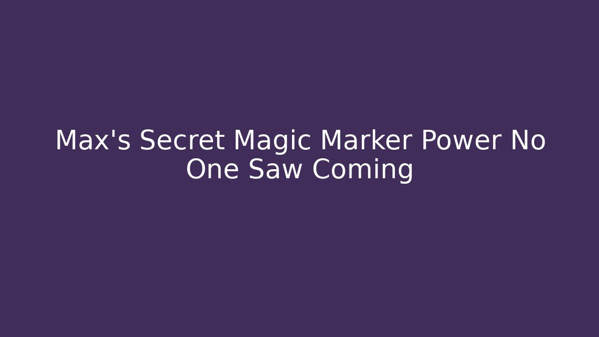 Max’s Secret Magic Marker Power No One Saw Coming