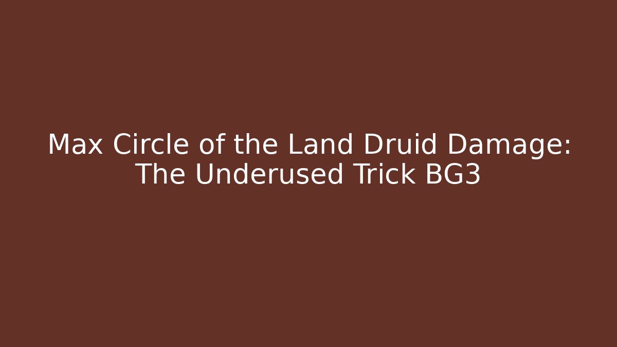 Max Circle of the Land Druid Damage: The Underused Trick BG3