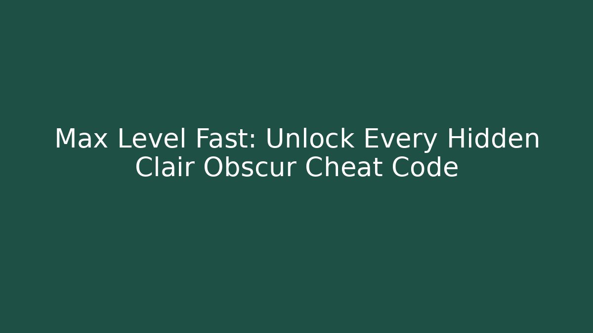 Max Level Fast: Unlock Every Hidden Clair Obscur Cheat Code - Create More Assets