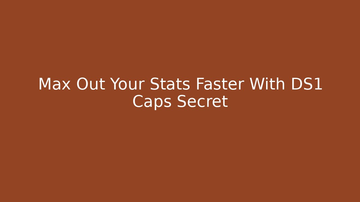Max Out Your Stats Faster With DS1 Caps Secret