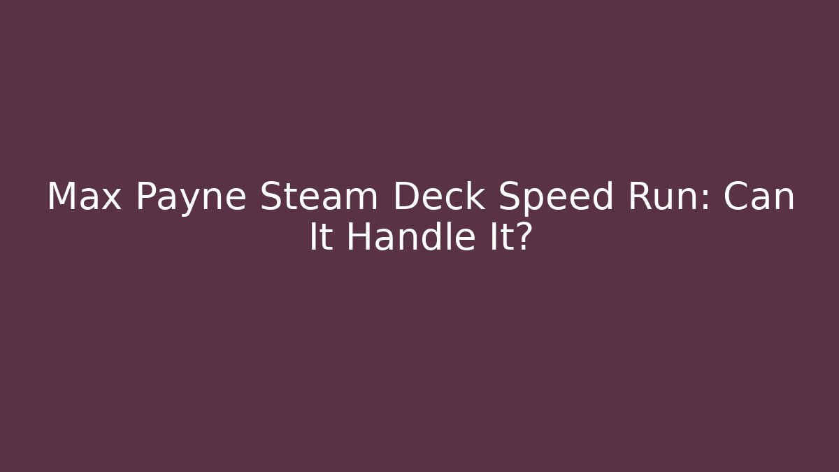 Max Payne Steam Deck Speed Run: Can It Handle It?