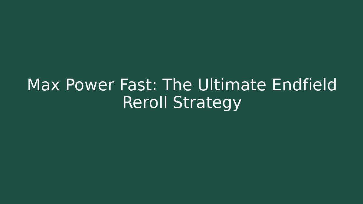 Max Power Fast: The Ultimate Endfield Reroll Strategy