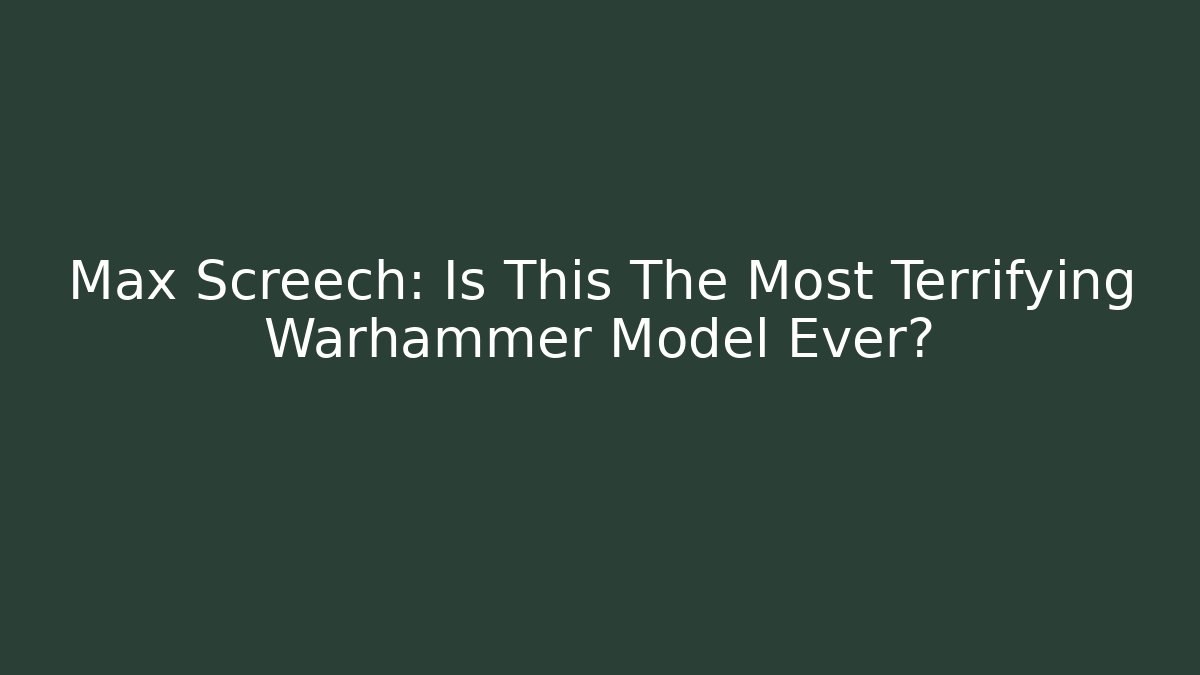 Max Screech: Is This The Most Terrifying Warhammer Model Ever? - Create More Assets