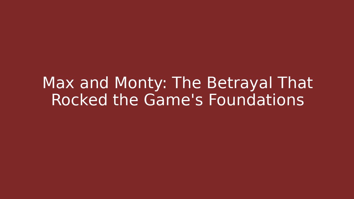 Max and Monty: The Betrayal That Rocked the Game's Foundations