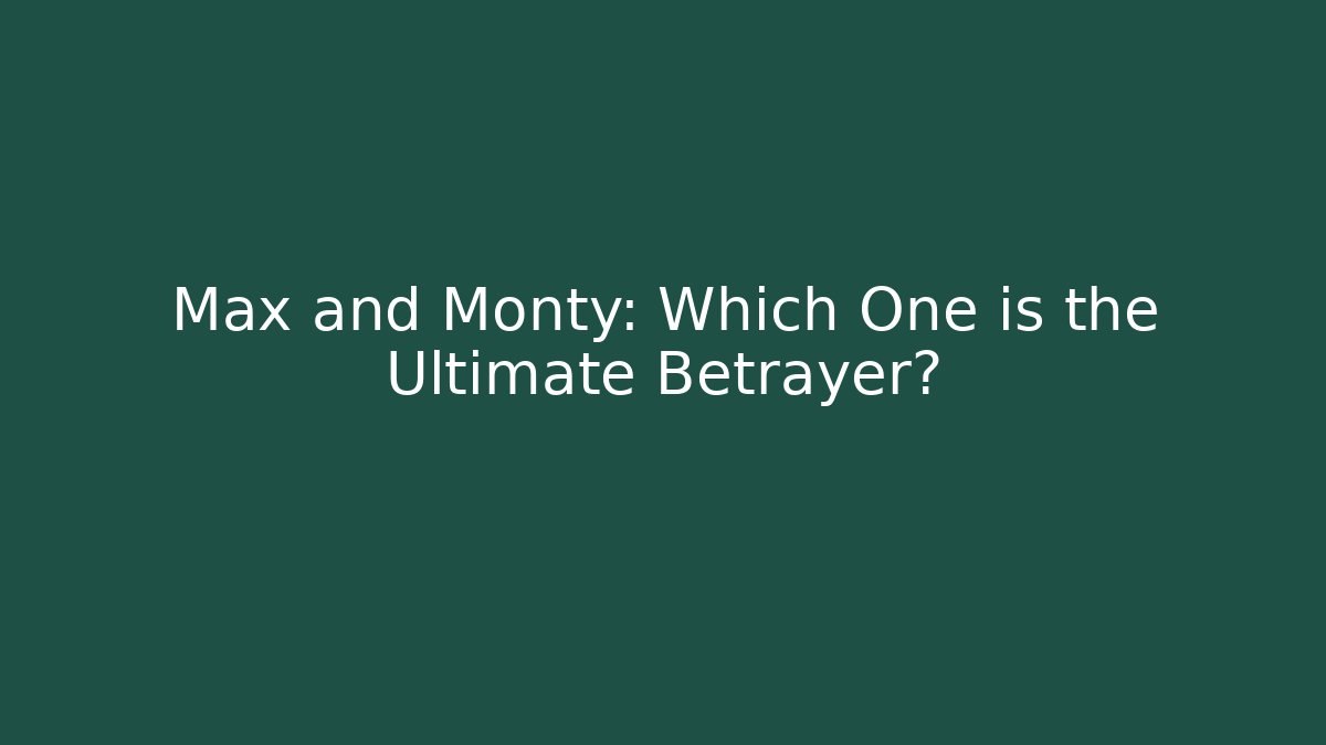 Max and Monty: Which One is the Ultimate Betrayer?