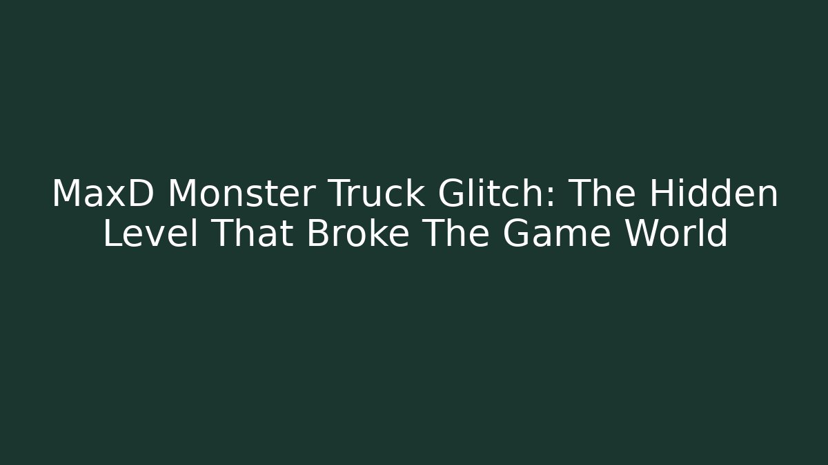MaxD Monster Truck Glitch: The Hidden Level That Broke The Game World