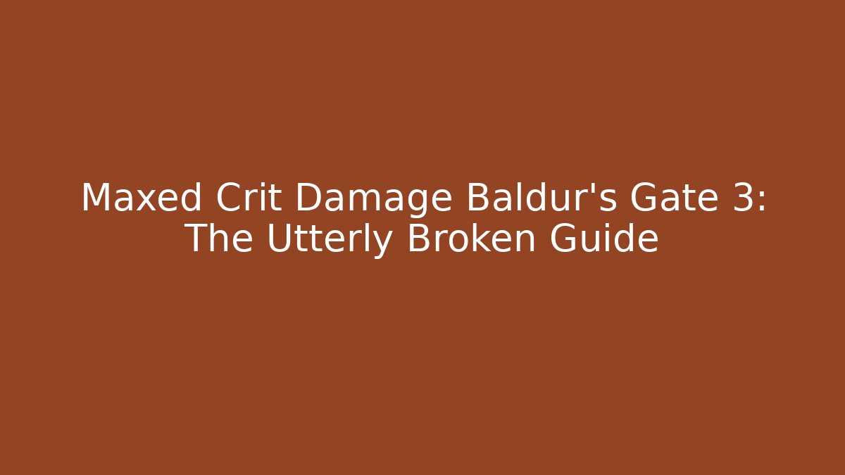 Maxed Crit Damage Baldur's Gate 3: The Utterly Broken Guide - Create More Assets