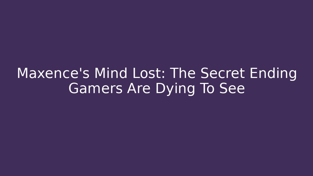 Maxence’s Mind Lost: The Secret Ending Gamers Are Dying To See