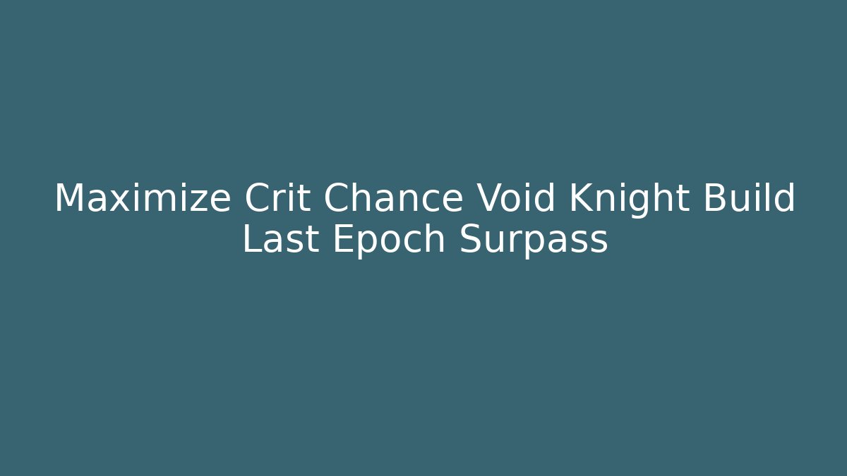 Maximize Crit Chance Void Knight Build Last Epoch Surpass