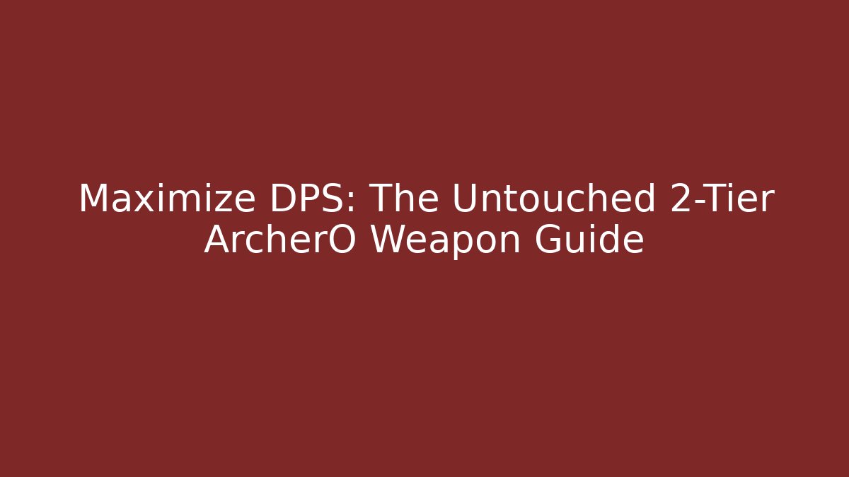 Maximize DPS: The Untouched 2-Tier ArcherO Weapon Guide - Create More Assets