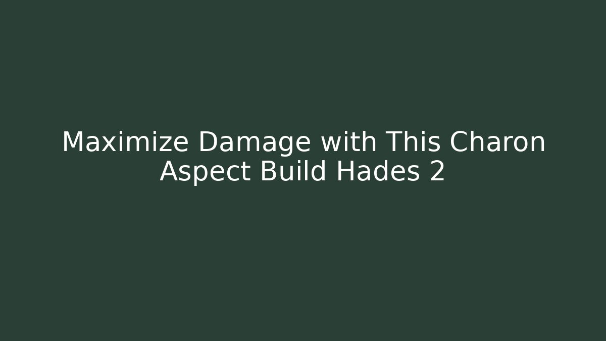 Maximize Damage with This Charon Aspect Build Hades 2