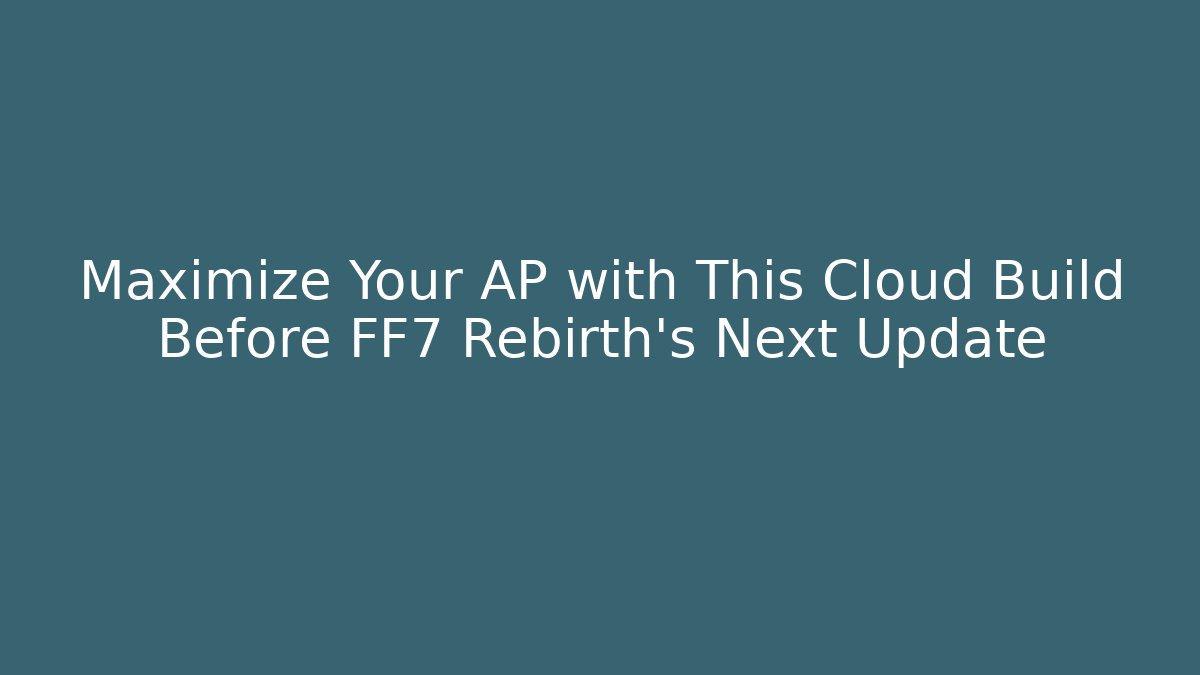 Maximize Your AP with This Cloud Build Before FF7 Rebirth's Next Update