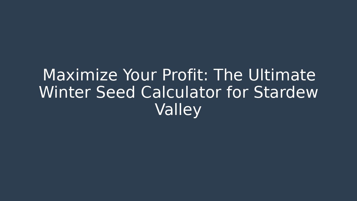 Maximize Your Profit: The Ultimate Winter Seed Calculator for Stardew Valley