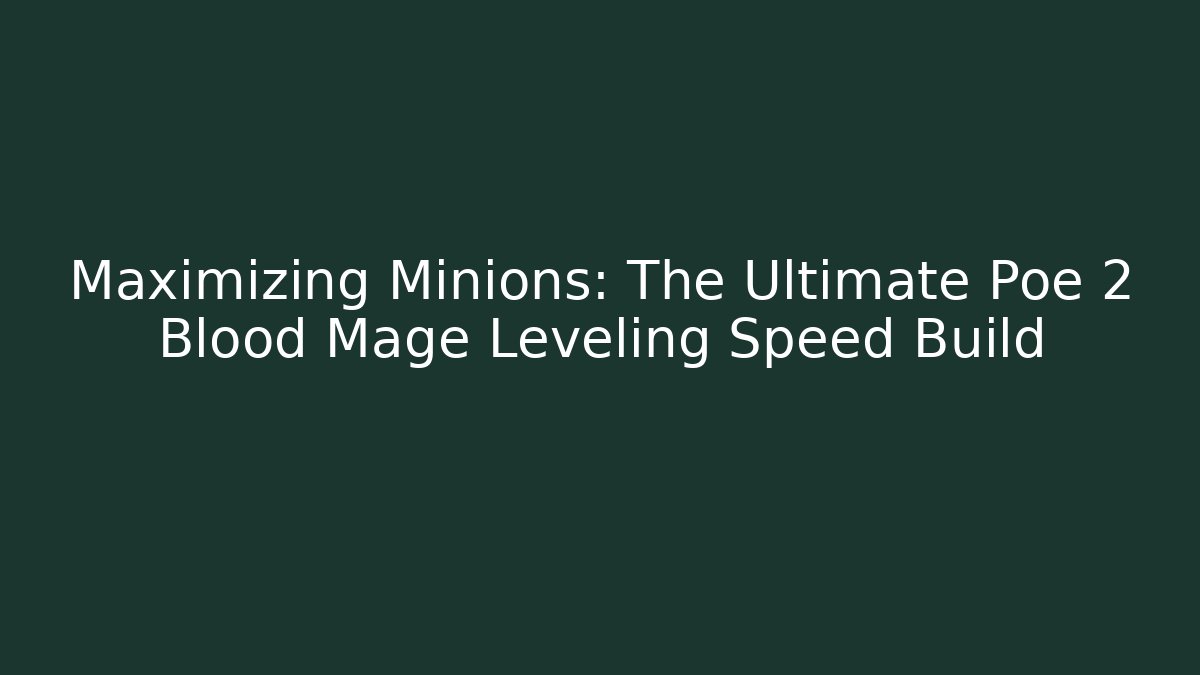 Maximizing Minions: The Ultimate Poe 2 Blood Mage Leveling Speed Build