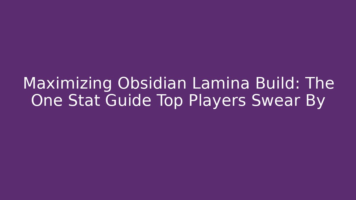 Maximizing Obsidian Lamina Build: The One Stat Guide Top Players Swear By