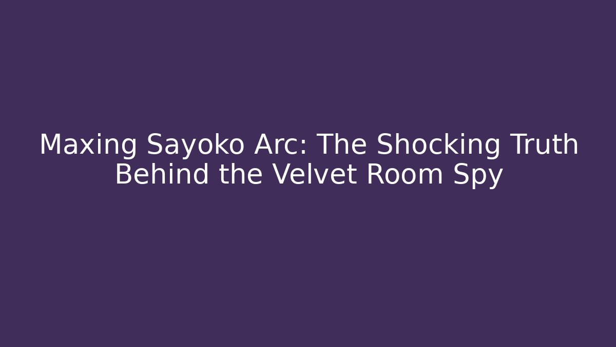 Maxing Sayoko Arc: The Shocking Truth Behind the Velvet Room Spy