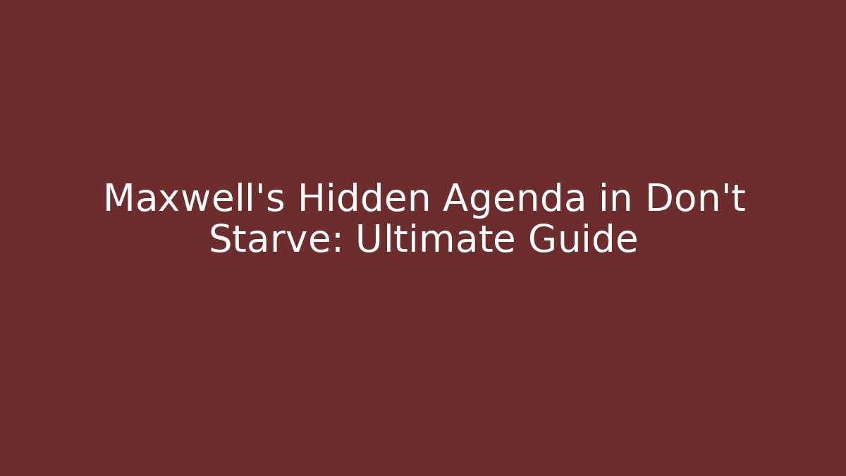 Maxwell's Hidden Agenda in Don't Starve: Ultimate Guide