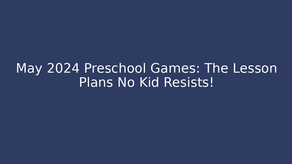 May 2024 Preschool Games: The Lesson Plans No Kid Resists!