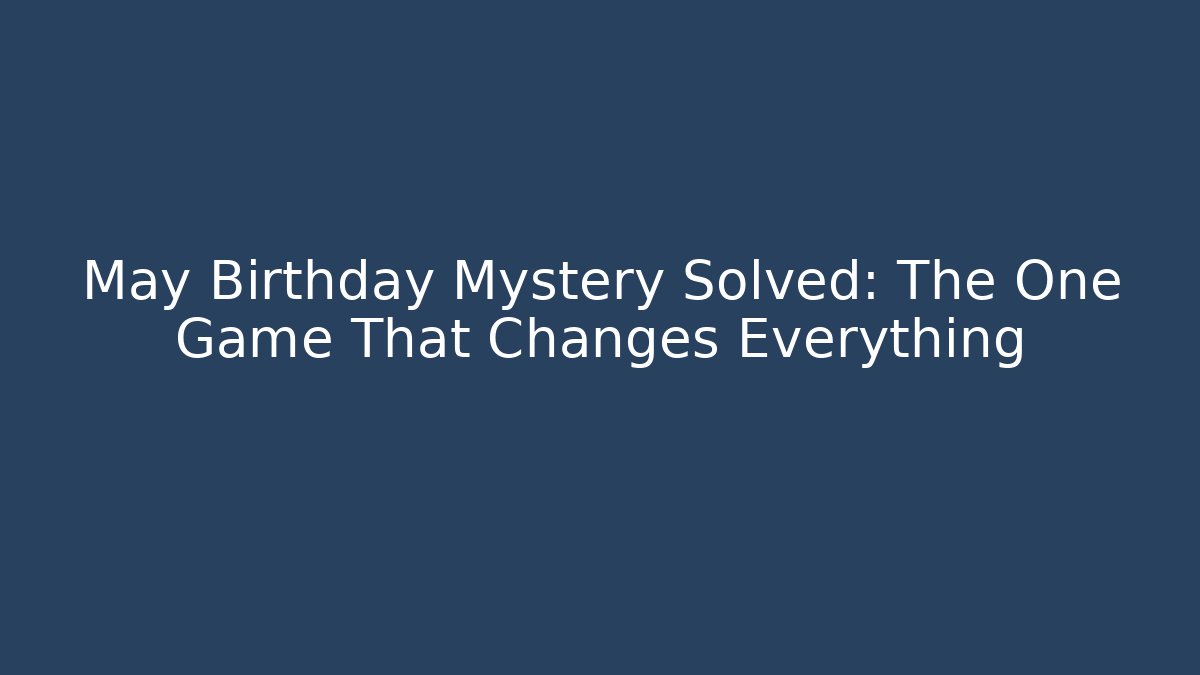 May Birthday Mystery Solved: The One Game That Changes Everything