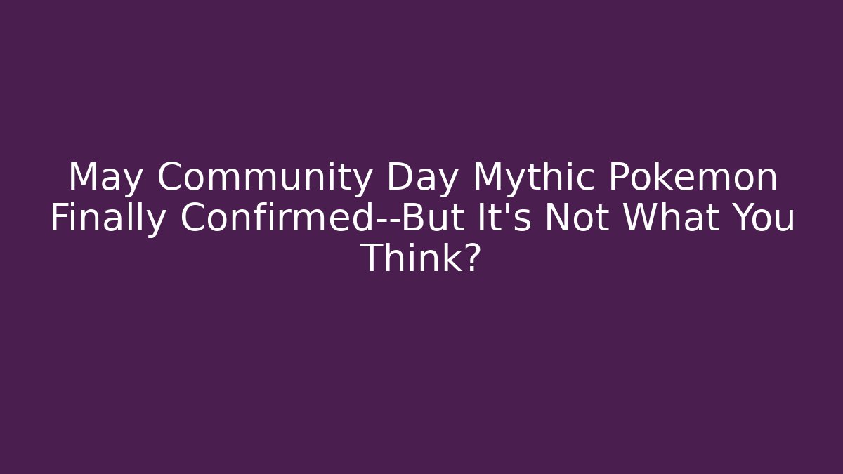 May Community Day Mythic Pokémon Finally Confirmed—But It’s Not What You Think?