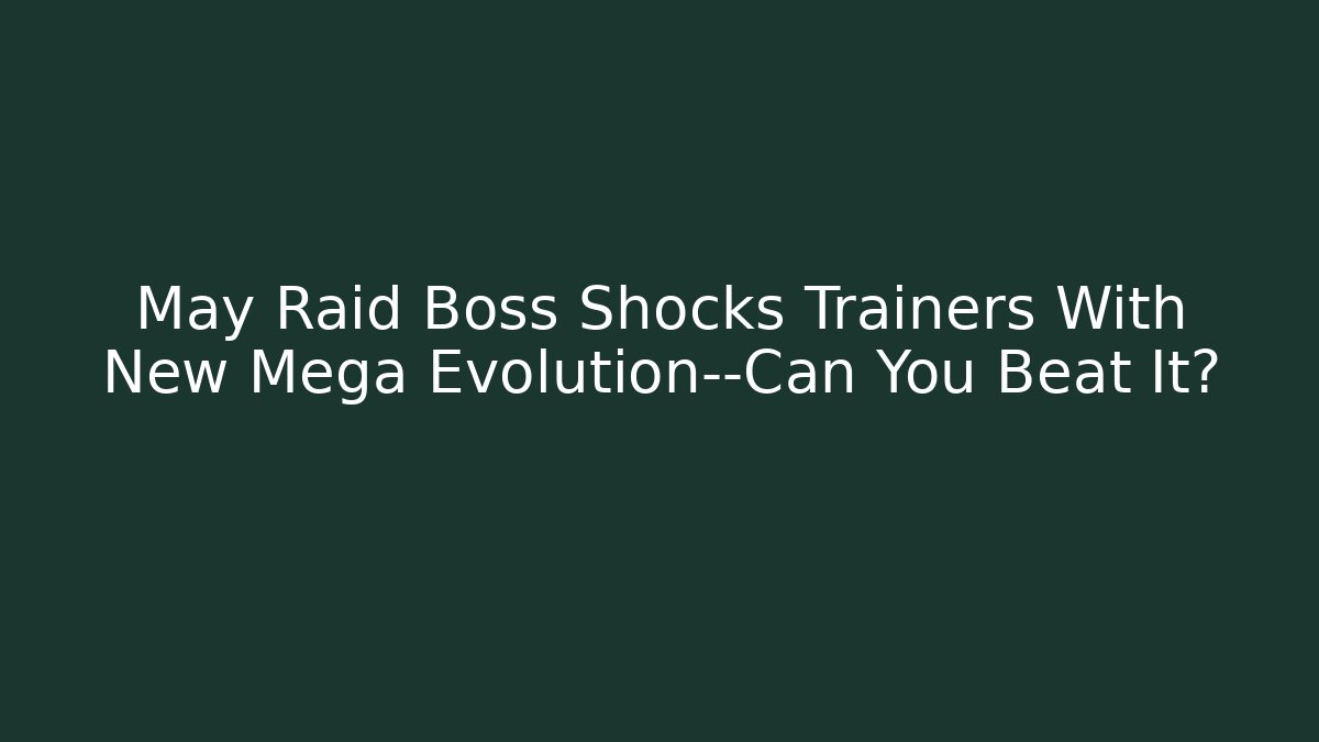 May Raid Boss Shocks Trainers With New Mega Evolution—Can You Beat It?