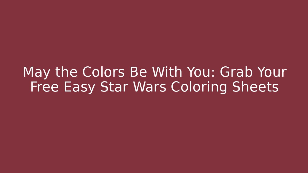 May the Colors Be With You: Grab Your Free Easy Star Wars Coloring Sheets