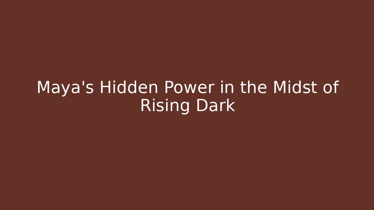 Maya's Hidden Power in the Midst of Rising Dark