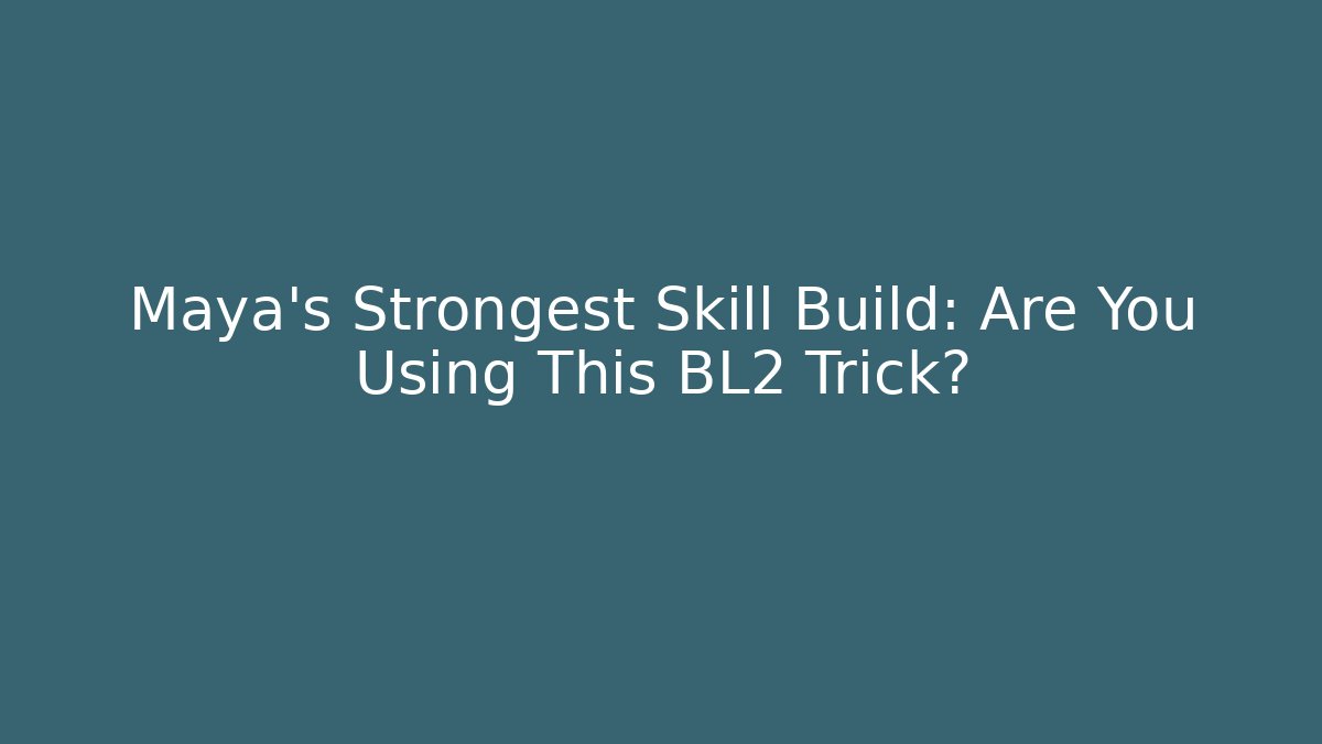 Maya's Strongest Skill Build: Are You Using This BL2 Trick?