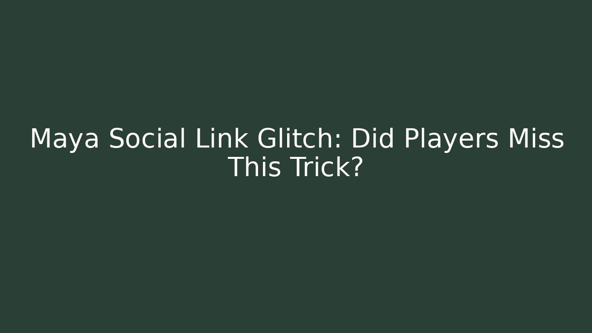 Maya Social Link Glitch: Did Players Miss This Trick?