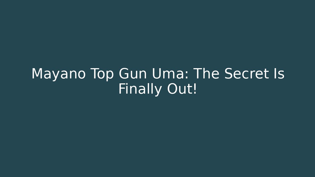 Mayano Top Gun Uma: The Secret Is Finally Out!