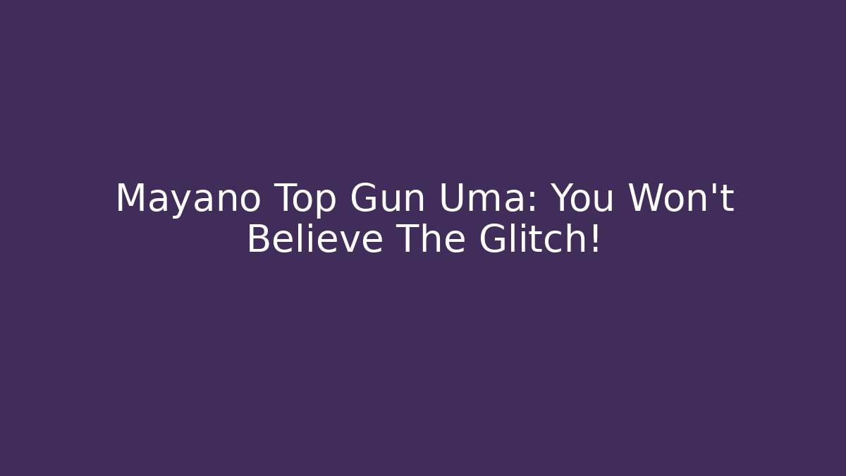 Mayano Top Gun Uma: You Won't Believe The Glitch!