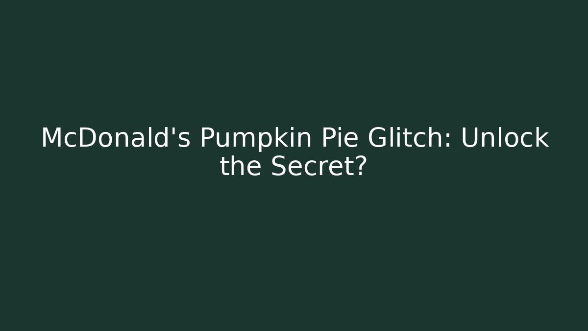McDonald's Pumpkin Pie Glitch: Unlock the Secret?