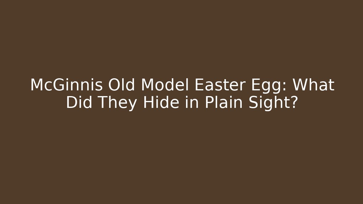 McGinnis Old Model Easter Egg: What Did They Hide in Plain Sight?