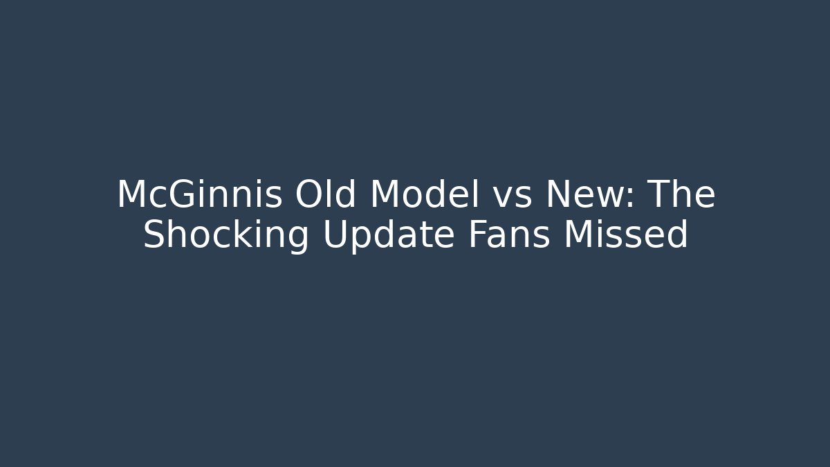 McGinnis Old Model vs New: The Shocking Update Fans Missed