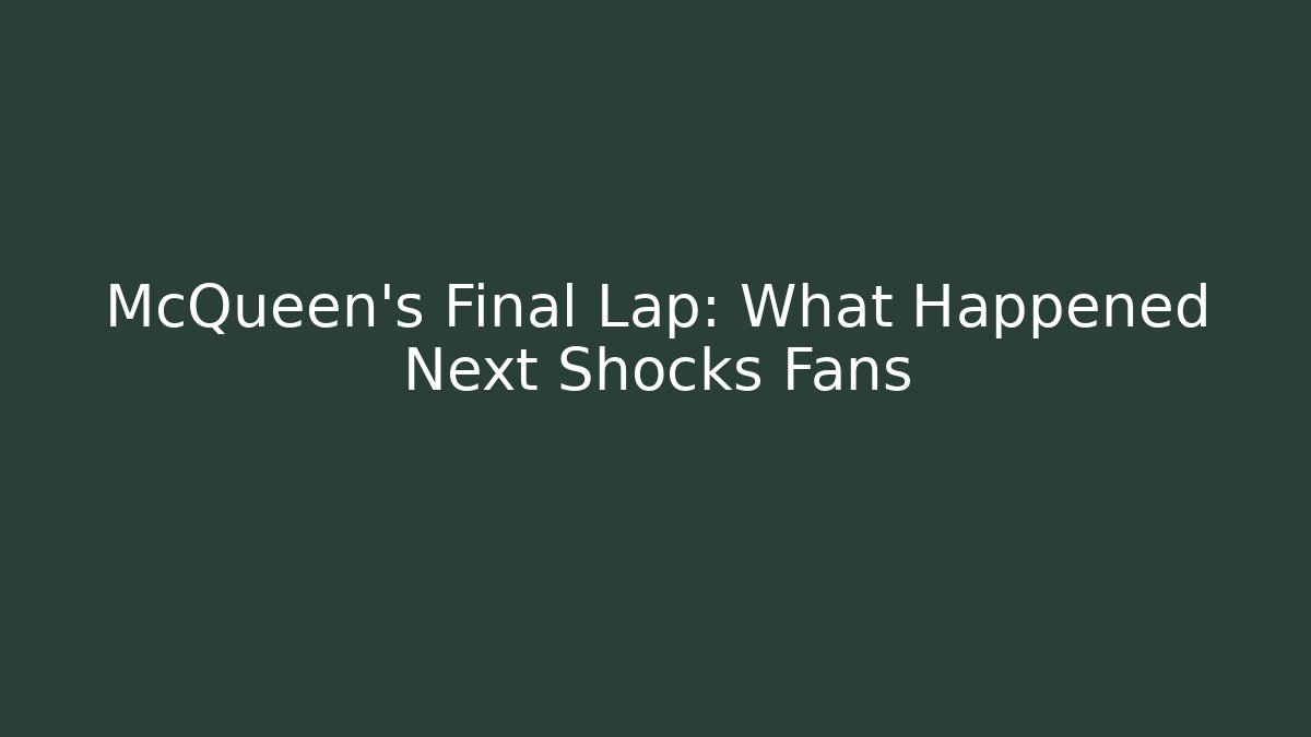 McQueen's Final Lap: What Happened Next Shocks Fans