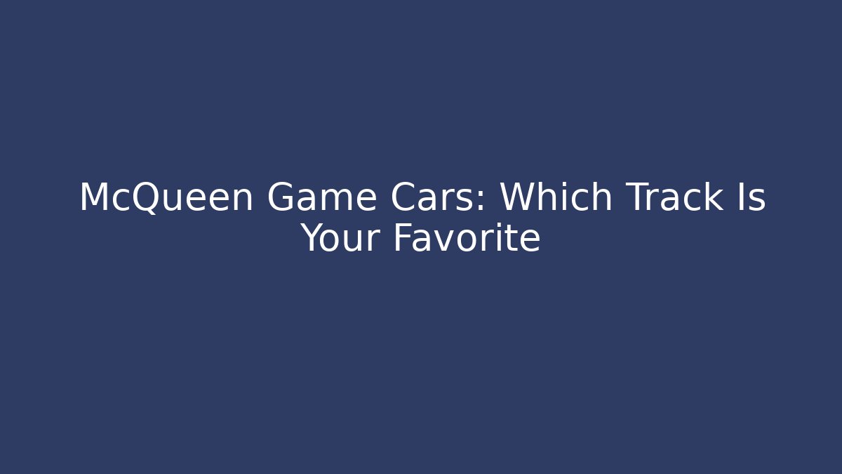 McQueen Game Cars: Which Track Is Your Favorite