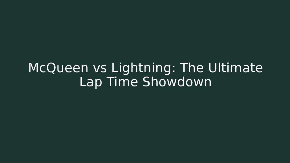 McQueen vs Lightning: The Ultimate Lap Time Showdown