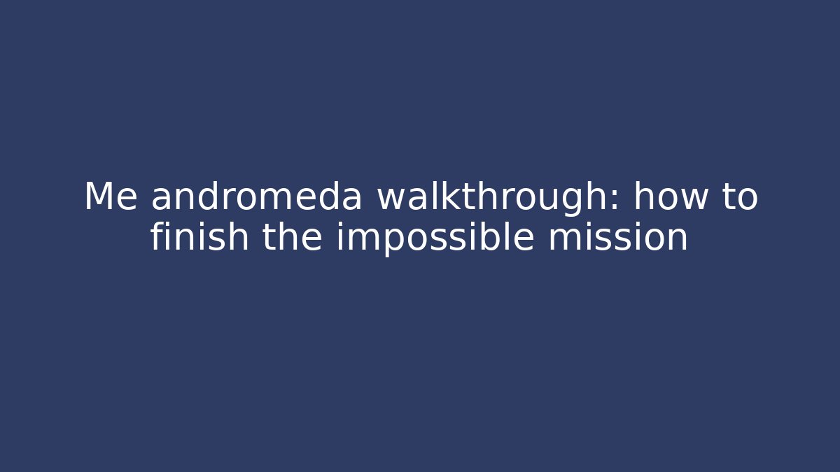 Me andromeda walkthrough: how to finish the impossible mission